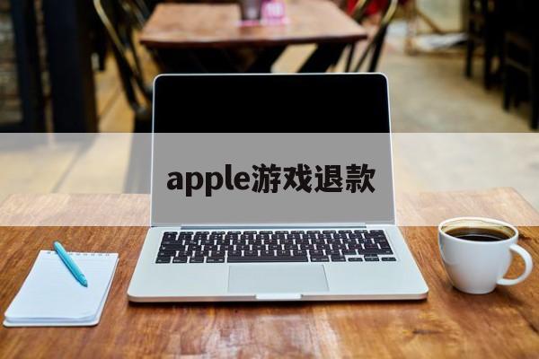 apple游戏退款(apple游戏退款会回收游戏嘛)