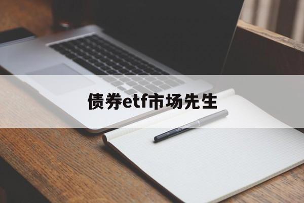 债券etf市场先生(债券型etf基金)