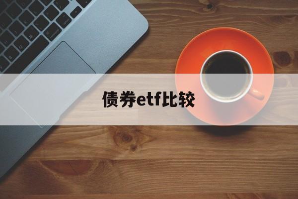 债券etf比较(债券etf和债券基金)