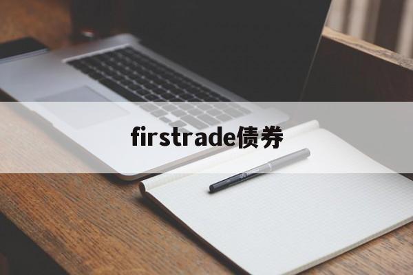 firstrade债券(firstrade和老虎哪个好)