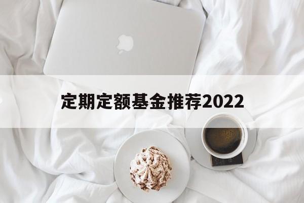 定期定额基金推荐2022(定期定额基金推荐2022年)