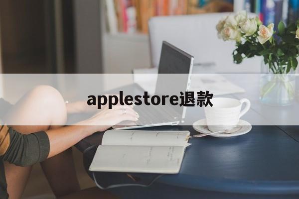 applestore退款(applestore退款待处理要多久)