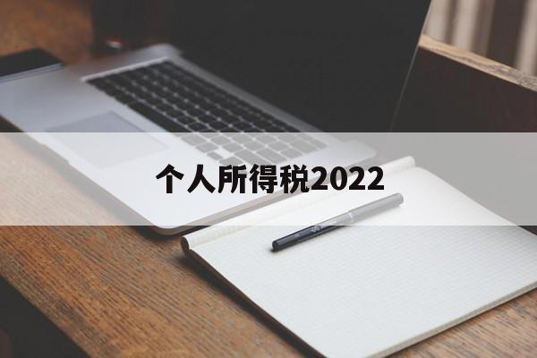 个人所得税2022(个人所得税2022年的还能申报吗)