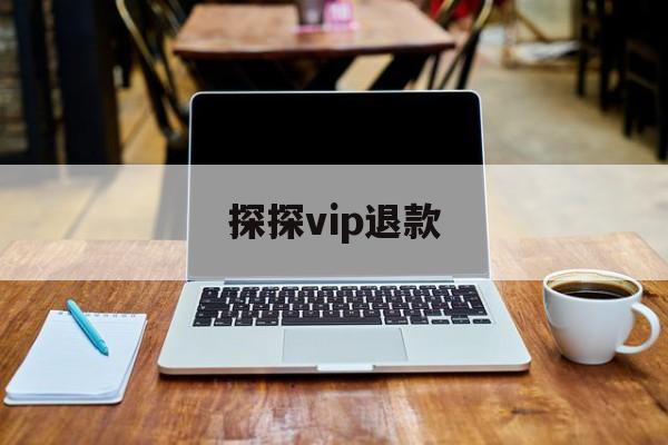 探探vip退款(探探会员申请退款)